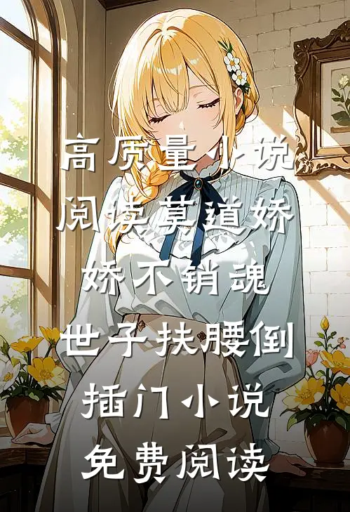 高质量小说阅读莫道娇娇不销魂,世子扶腰倒插门小说免费阅读