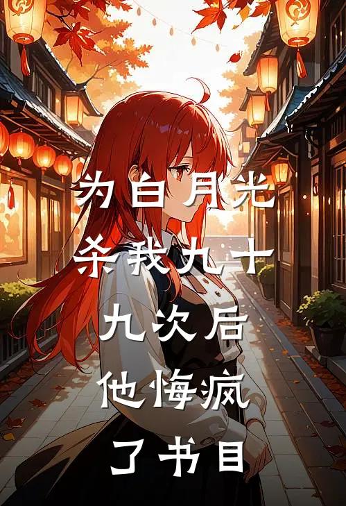 为白月光杀我九十九次后，他悔疯了书目