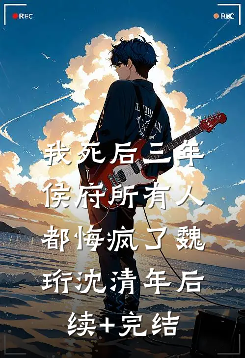 我死后三年，侯府所有人都悔疯了魏珩沈清年后续+完结
