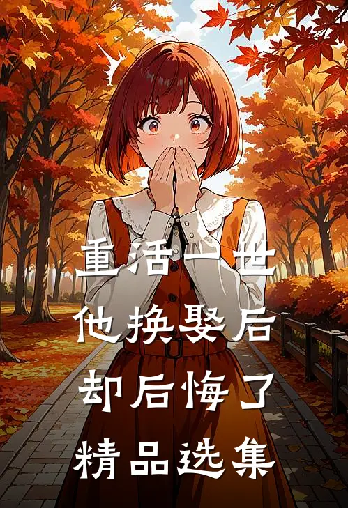 重活一世，他换娶后却后悔了精品选集