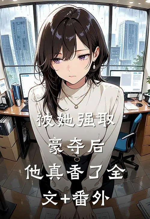 被她强取豪夺后，他真香了全文+番外