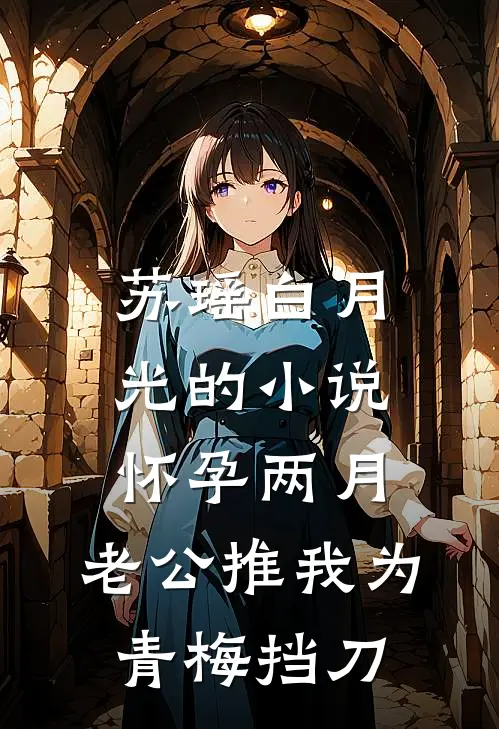 苏瑶白月光的小说怀孕两月，老公推我为青梅挡刀