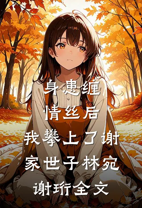身患缠情丝后，我攀上了谢家世子林宛谢珩全文