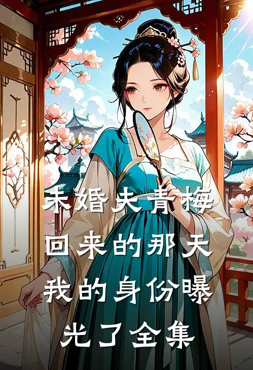 未婚夫青梅回来的那天，我的身份曝光了全集