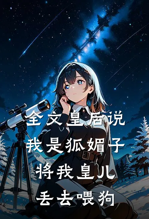 全文皇后说我是狐媚子，将我皇儿丢去喂狗