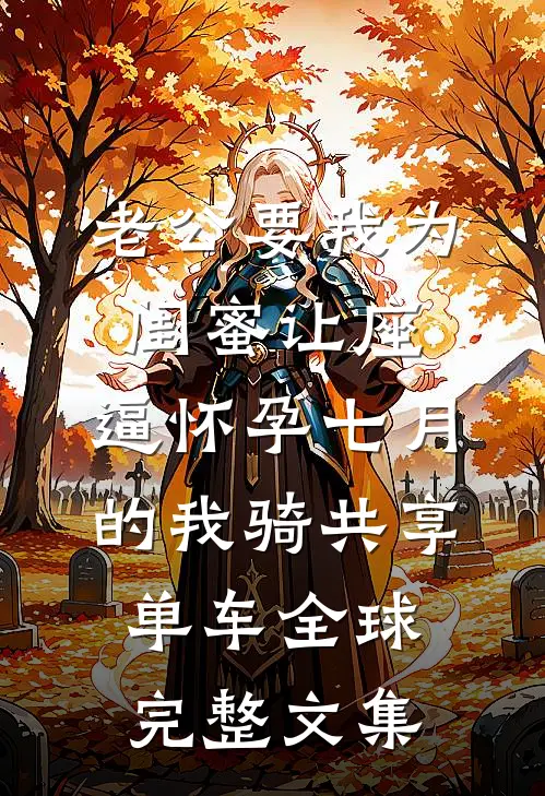 老公要我为闺蜜让座，逼怀孕七月的我骑共享单车全球完整文集