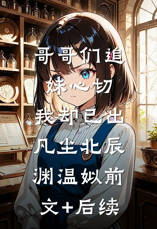 哥哥们追妹心切，我却已出凡尘北辰渊温姒前文+后续