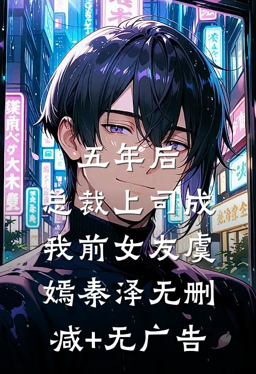 五年后，总裁上司成我前女友虞嫣秦泽无删减+无广告
