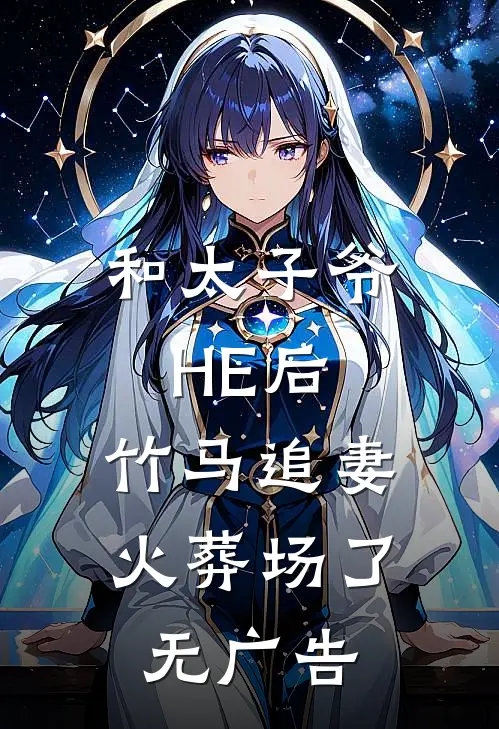 和太子爷HE后，竹马追妻火葬场了无广告