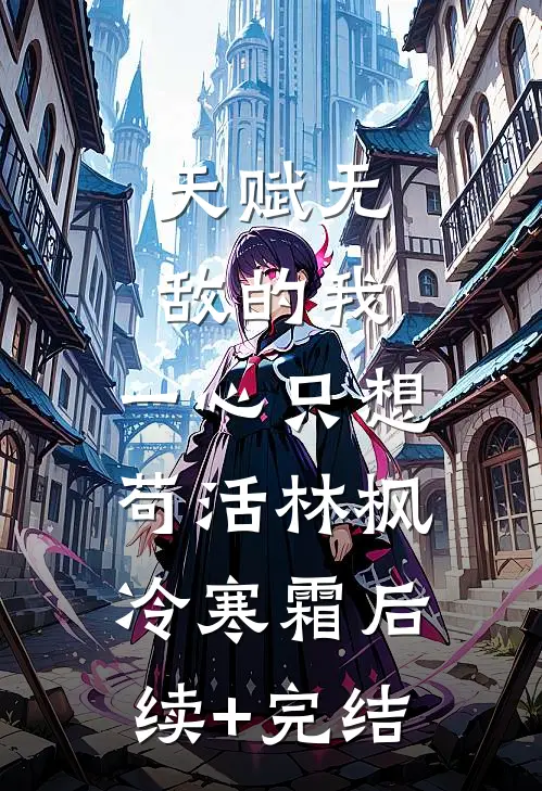 天赋无敌的我，一心只想苟活林枫冷寒霜后续+完结