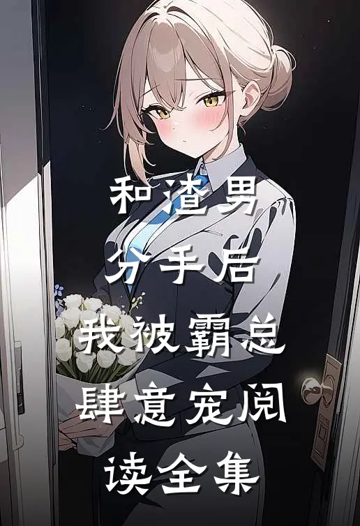 和渣男分手后，我被霸总肆意宠阅读全集