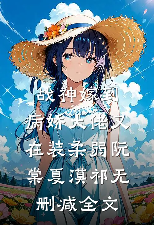 战神嫁到：病娇大佬又在装柔弱阮棠夏漠祁无删减全文