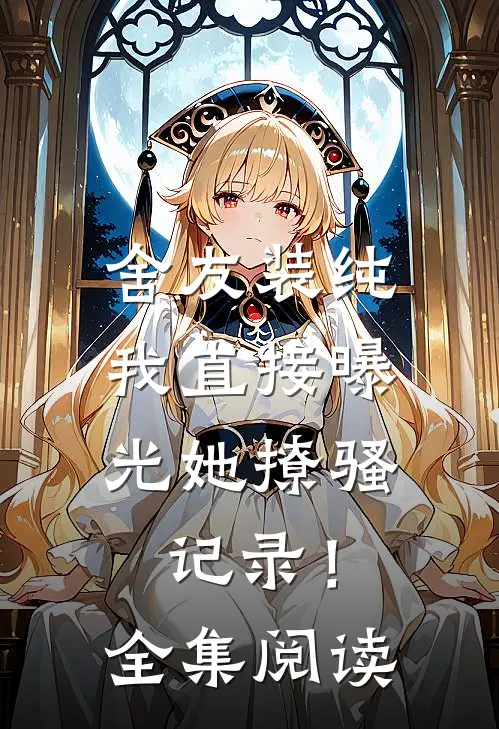 舍友装纯，我直接曝光她撩骚记录！全集阅读