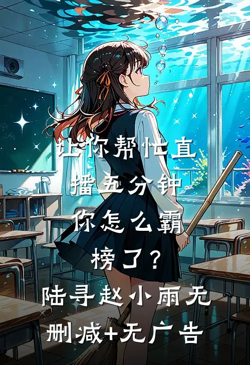 让你帮忙直播五分钟，你怎么霸榜了？陆寻赵小雨无删减+无广告