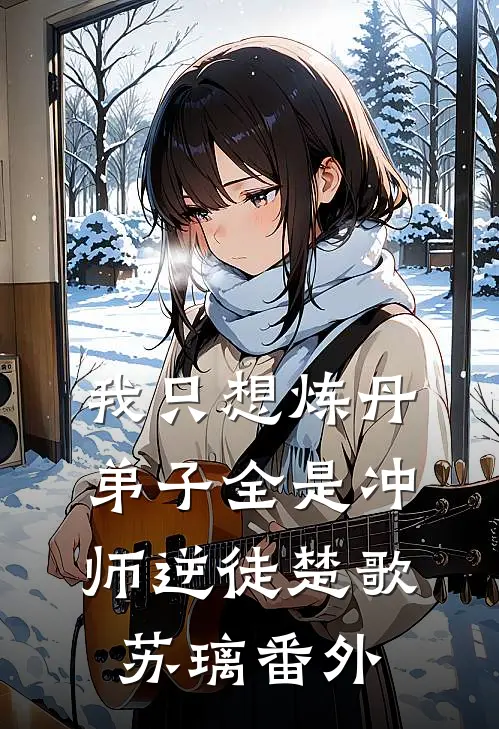 我只想炼丹，弟子全是冲师逆徒楚歌苏璃番外