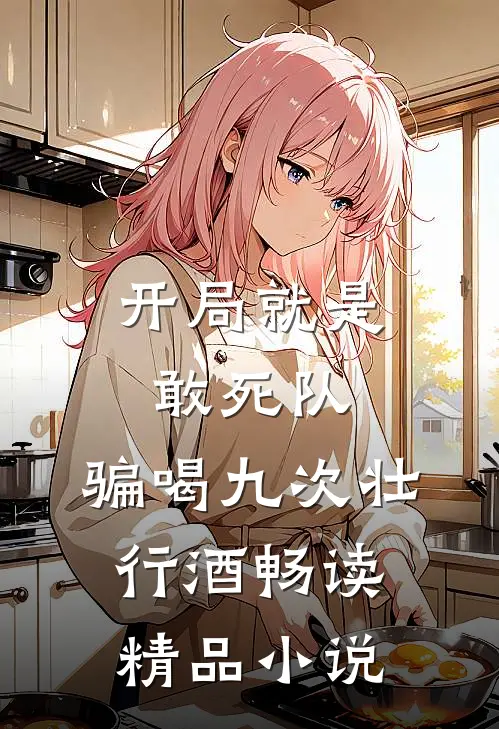 开局就是敢死队，骗喝九次壮行酒畅读精品小说