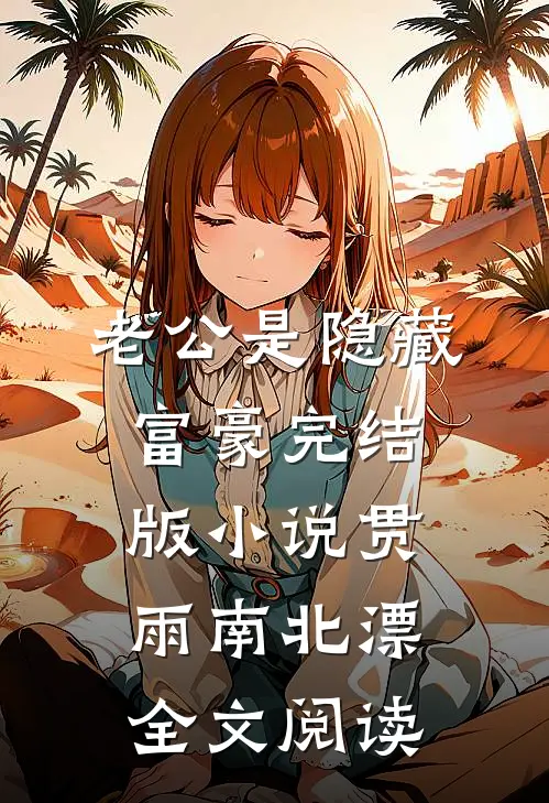 老公是隐藏富豪完结版小说_贯雨南北漂全文阅读