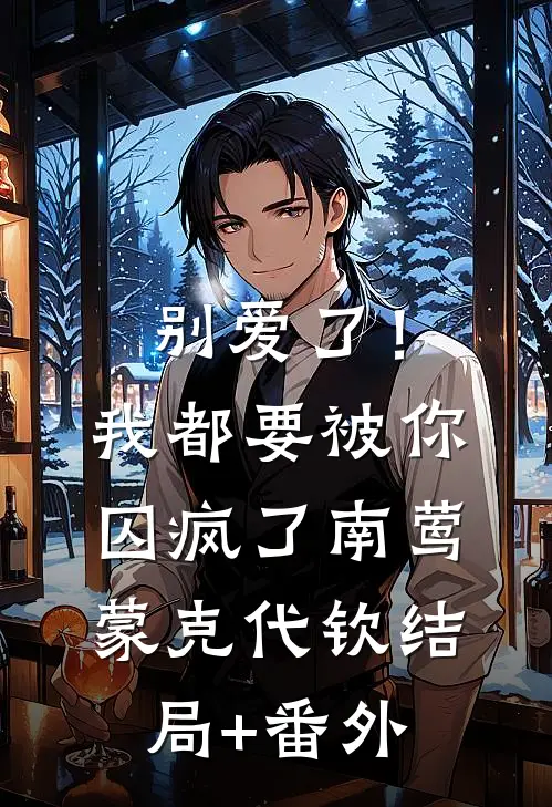 别爱了！我都要被你囚疯了南莺蒙克代钦结局+番外