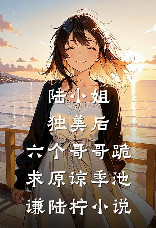 陆小姐独美后，六个哥哥跪求原谅季池谦陆柠小说