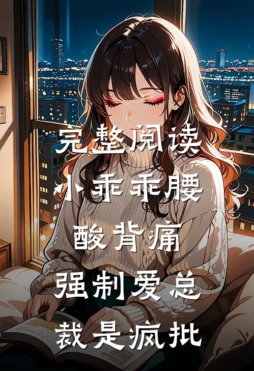 完整阅读小乖乖腰酸背痛，强制爱总裁是疯批