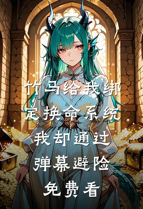 竹马给我绑定换命系统，我却通过弹幕避险免费看