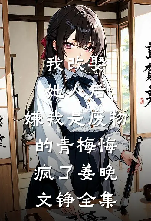 我改娶她人后，嫌我是废物的青梅悔疯了姜晚文铮全集