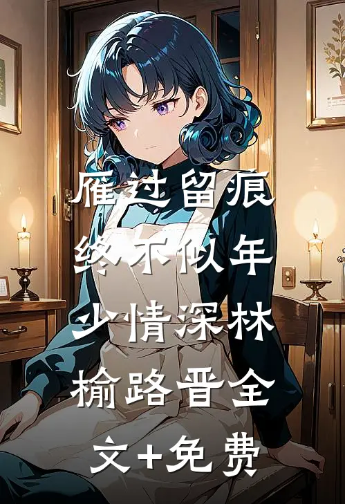 雁过留痕，终不似年少情深林榆路晋全文+免费