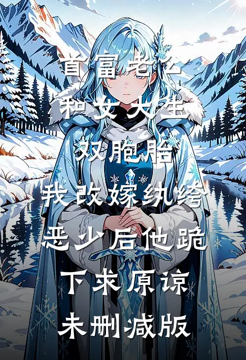首富老公和女大生双胞胎，我改嫁纨绔恶少后他跪下求原谅未删减版