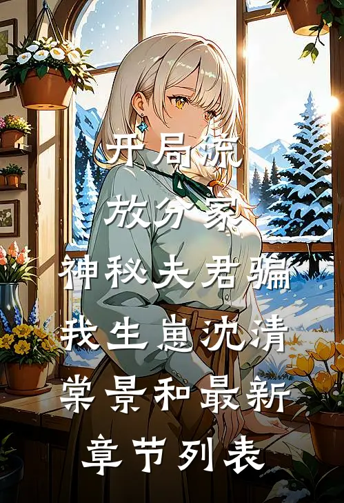 开局流放分家，神秘夫君骗我生崽沈清棠景和最新章节列表