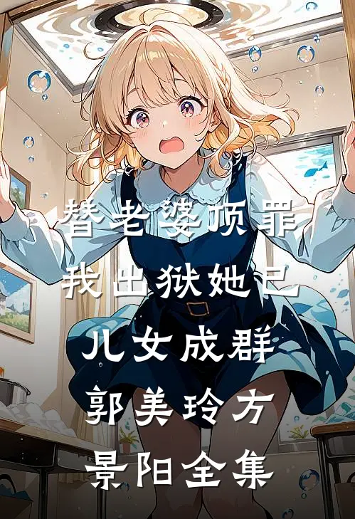 替老婆顶罪，我出狱她已儿女成群郭美玲方景阳全集