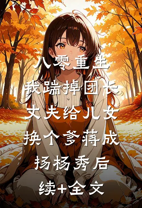 八零重生，我踹掉团长丈夫给儿女换个爹蒋成扬杨秀后续+全文