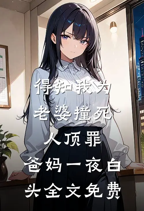 得知我为老婆撞死人顶罪，爸妈一夜白头全文免费