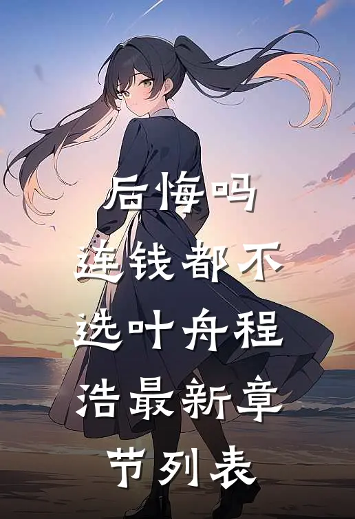 后悔吗，连钱都不选叶舟程浩最新章节列表