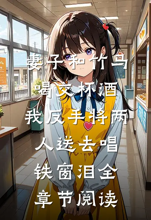 妻子和竹马喝交杯酒，我反手将两人送去唱铁窗泪全章节阅读