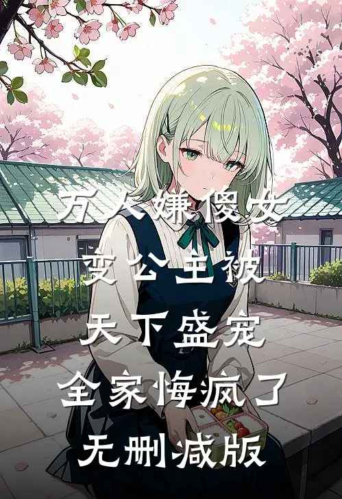 万人嫌傻女变公主被天下盛宠，全家悔疯了无删减版