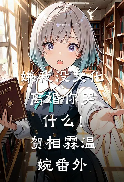 嫌我没文化，离婚你哭什么！贺相霖温婉番外