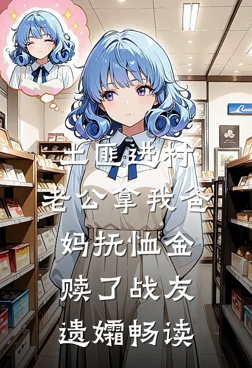 土匪进村，老公拿我爸妈抚恤金赎了战友遗孀畅读