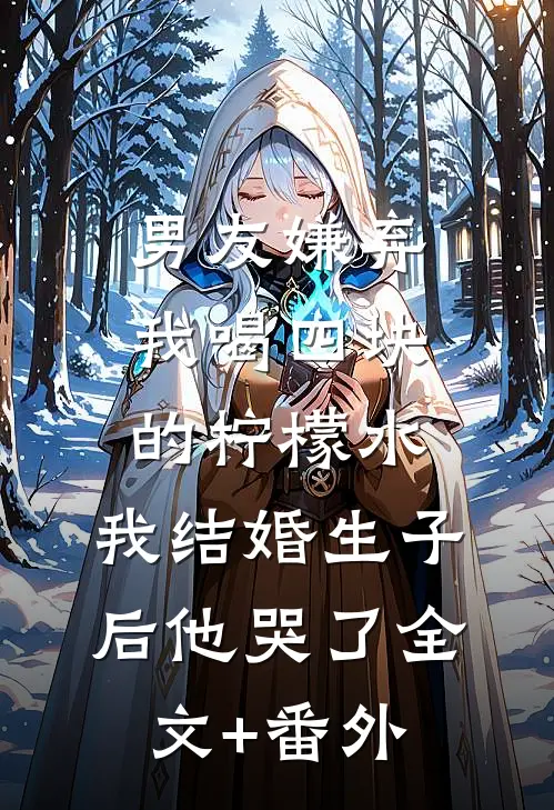 男友嫌弃我喝四块的柠檬水，我结婚生子后他哭了全文+番外