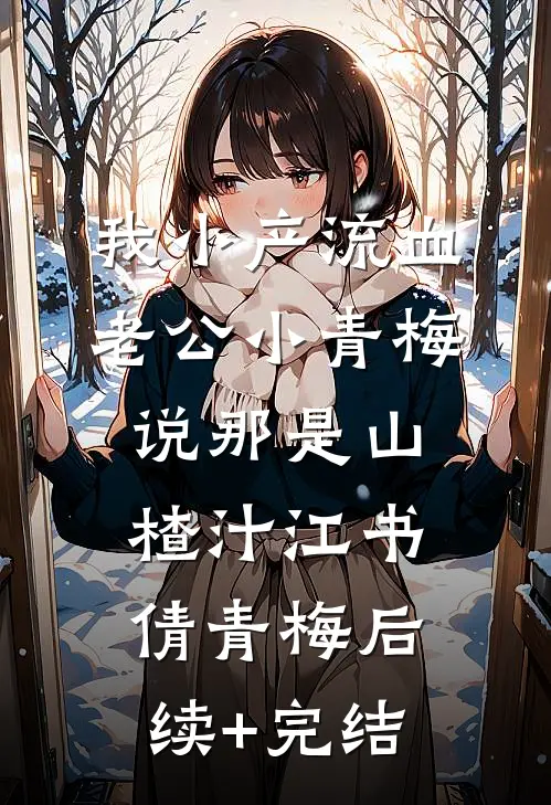 我小产流血，老公小青梅说那是山楂汁江书倩青梅后续+完结