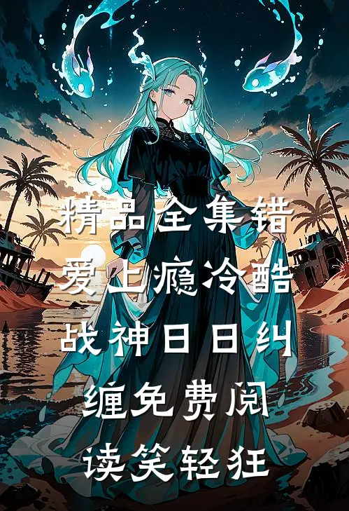 精品全集错爱上瘾冷酷战神日日纠缠免费阅读笑轻狂