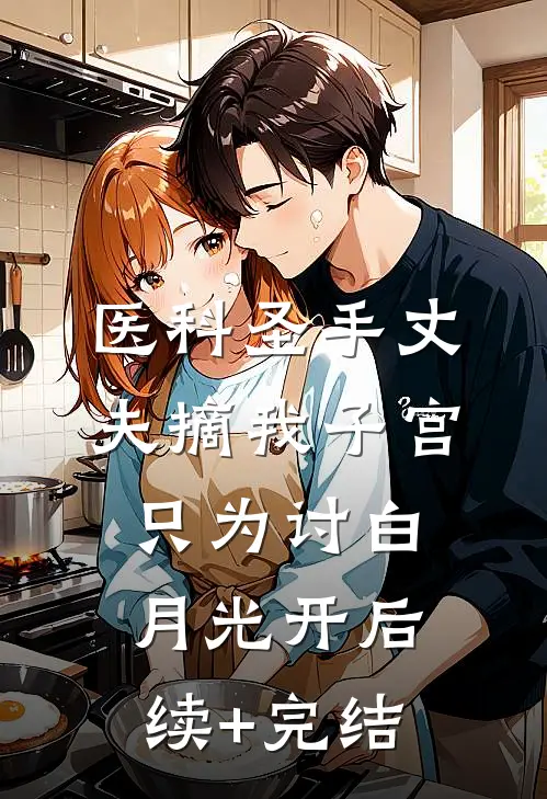 医科圣手丈夫摘我子宫，只为讨白月光开后续+完结