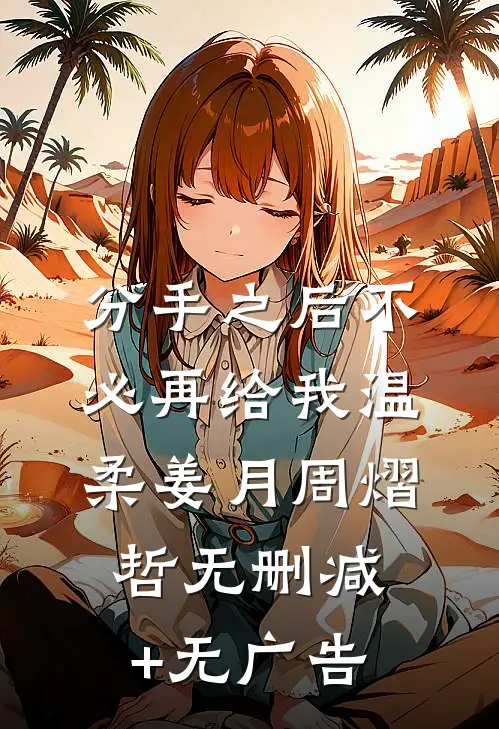 分手之后不必再给我温柔姜月周熠哲无删减+无广告