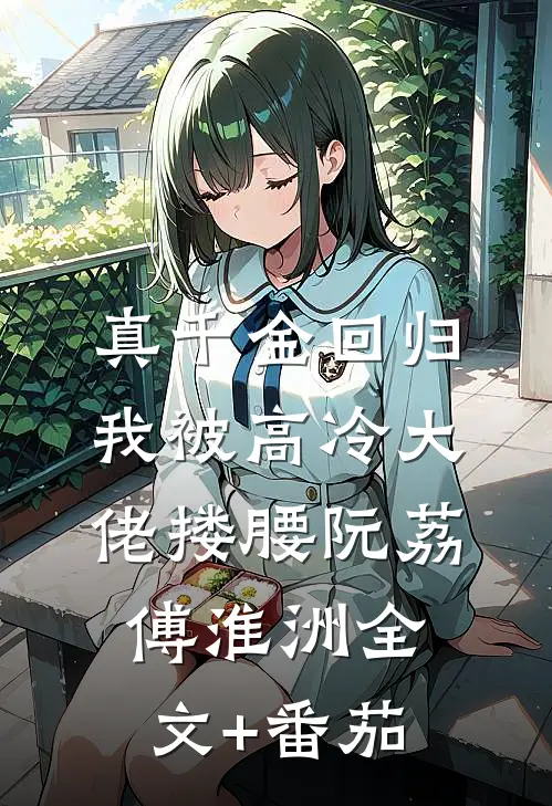 真千金回归，我被高冷大佬搂腰阮荔傅淮洲全文+番茄