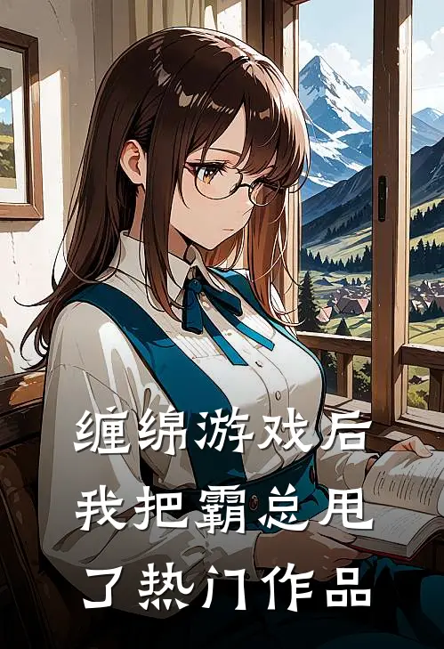 缠绵游戏后，我把霸总甩了热门作品