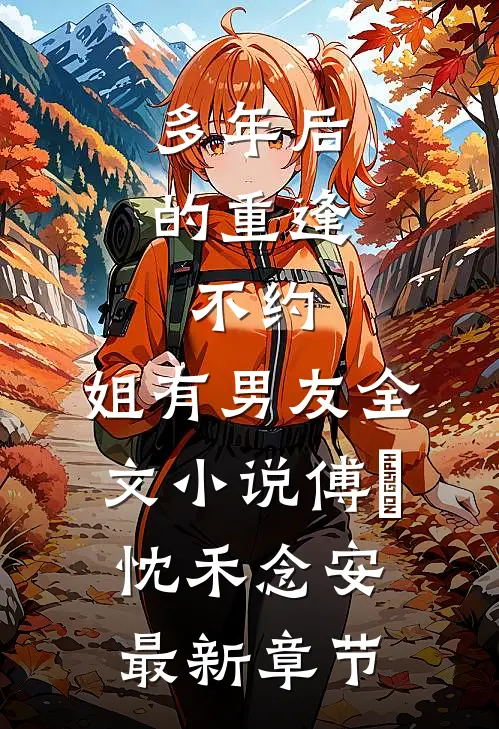 多年后的重逢，不约，姐有男友全文小说傅璟忱禾念安最新章节