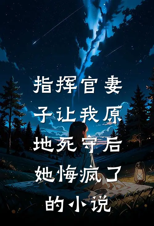 指挥官妻子让我原地死守后,她悔疯了的免费阅读