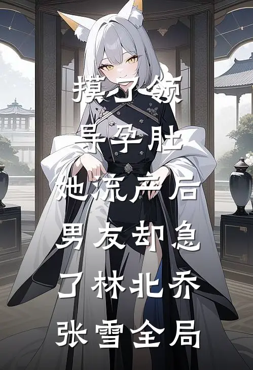 摸了领导孕肚，她流产后男友却急了林北乔张雪全局