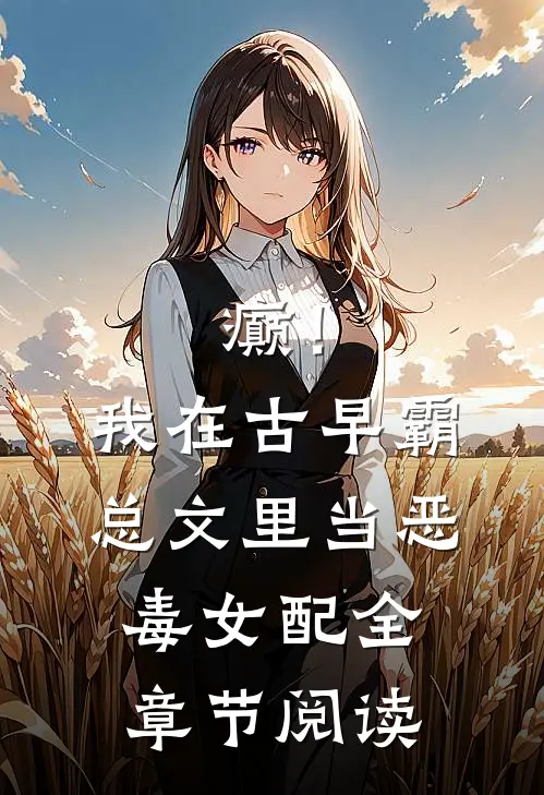 癫！我在古早霸总文里当恶毒女配全章节阅读