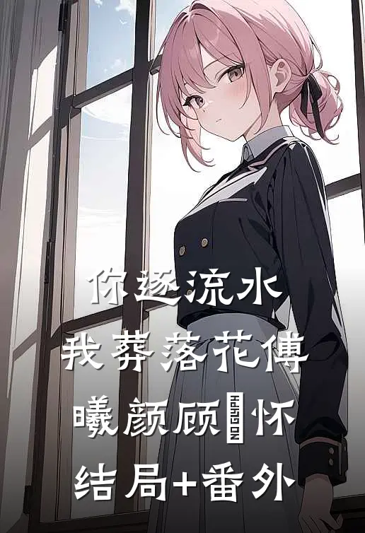 你逐流水，我葬落花傅曦颜顾璟怀结局+番外