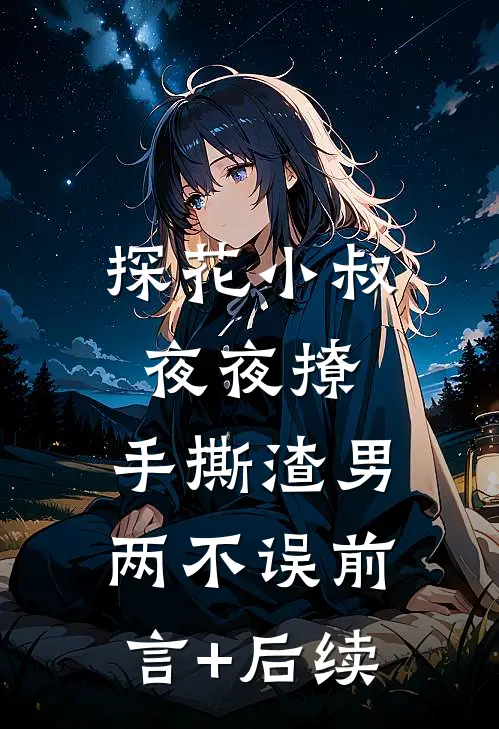 探花小叔夜夜撩，手撕渣男两不误前言+后续